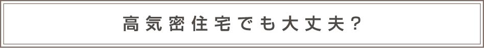 高気密住宅でも大丈夫？